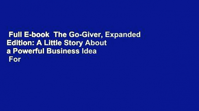 Full E-book  The Go-Giver, Expanded Edition: A Little Story About a Powerful Business Idea  For