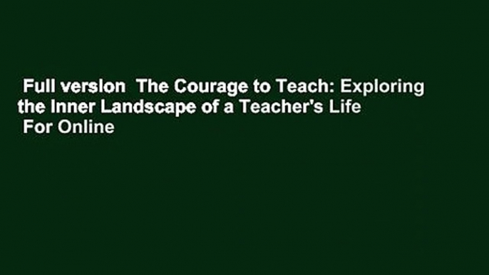 Full version  The Courage to Teach: Exploring the Inner Landscape of a Teacher's Life  For Online