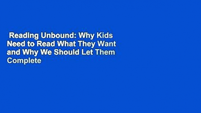 Reading Unbound: Why Kids Need to Read What They Want and Why We Should Let Them Complete