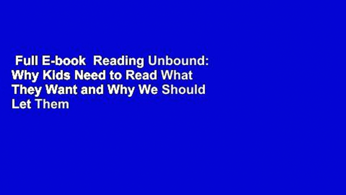 Full E-book  Reading Unbound: Why Kids Need to Read What They Want and Why We Should Let Them