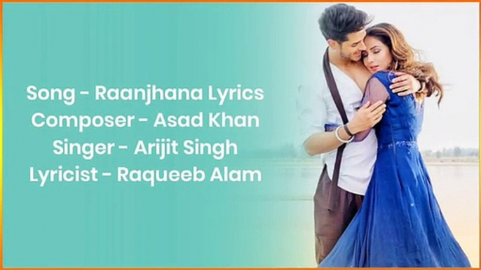 Raanjhana Song Lyrics - Arijit Singh | Priyank Sharmaaa & Hina Khan | Asad Khan | Raqueeb Alam