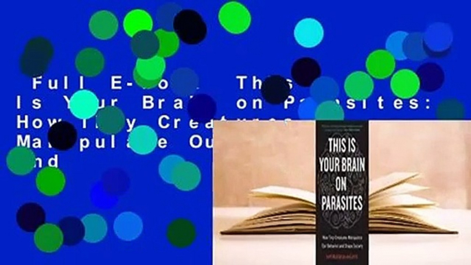 Full E-book  This Is Your Brain on Parasites: How Tiny Creatures Manipulate Our Behavior and