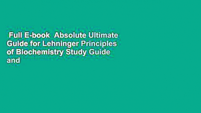 Full E-book  Absolute Ultimate Guide for Lehninger Principles of Biochemistry Study Guide and