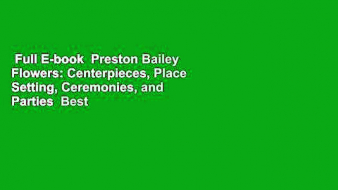 Full E-book  Preston Bailey Flowers: Centerpieces, Place Setting, Ceremonies, and Parties  Best