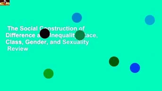 The Social Construction of Difference and Inequality: Race, Class, Gender, and Sexuality  Review