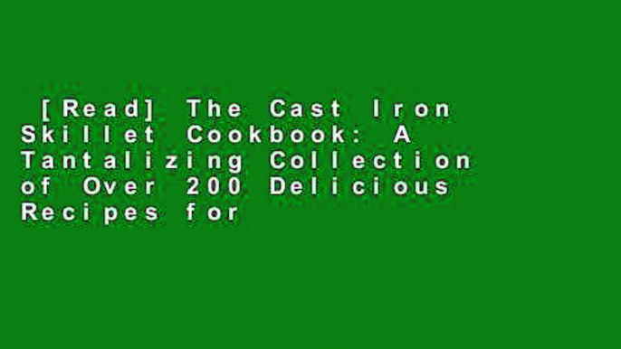 [Read] The Cast Iron Skillet Cookbook: A Tantalizing Collection of Over 200 Delicious Recipes for