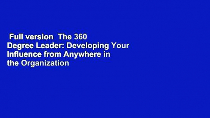 Full version  The 360 Degree Leader: Developing Your Influence from Anywhere in the Organization