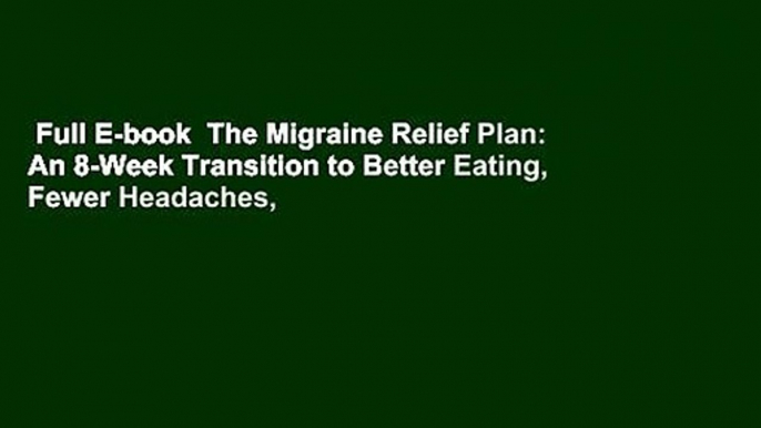 Full E-book  The Migraine Relief Plan: An 8-Week Transition to Better Eating, Fewer Headaches,