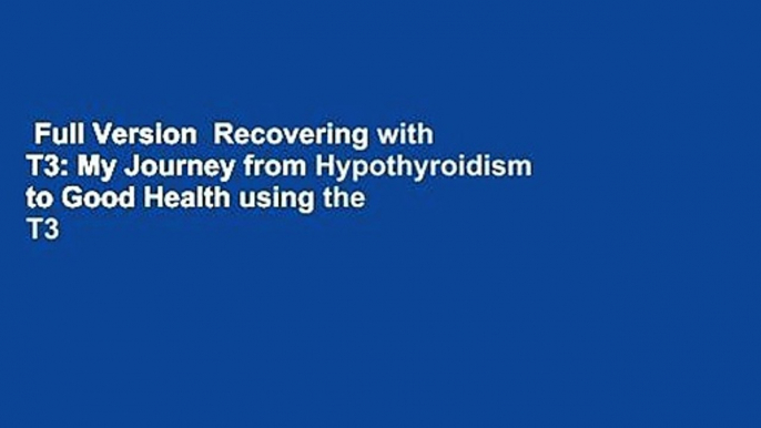 Full Version  Recovering with T3: My Journey from Hypothyroidism to Good Health using the T3