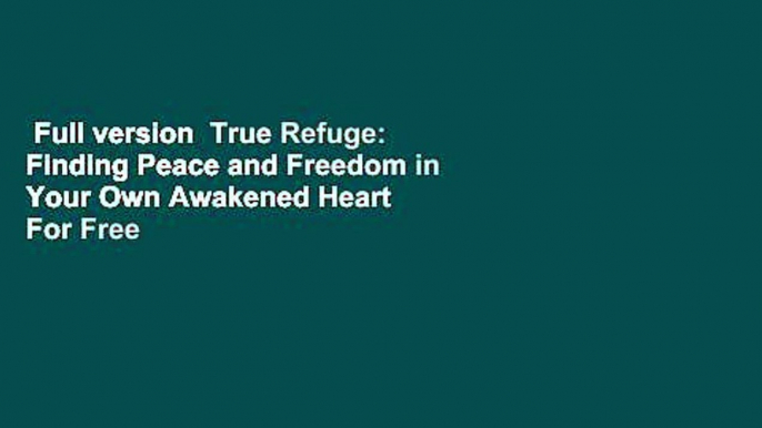 Full version  True Refuge: Finding Peace and Freedom in Your Own Awakened Heart  For Free