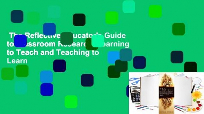 The Reflective Educator's Guide to Classroom Research: Learning to Teach and Teaching to Learn