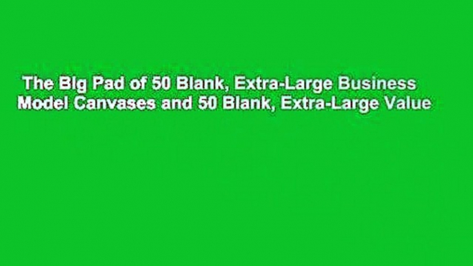 The Big Pad of 50 Blank, Extra-Large Business Model Canvases and 50 Blank, Extra-Large Value