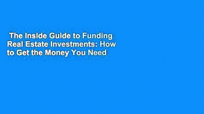 The Inside Guide to Funding Real Estate Investments: How to Get the Money You Need for the