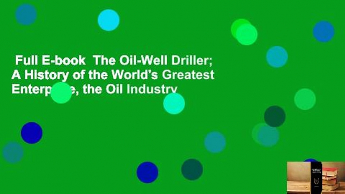 Full E-book  The Oil-Well Driller; A History of the World's Greatest Enterprise, the Oil Industry