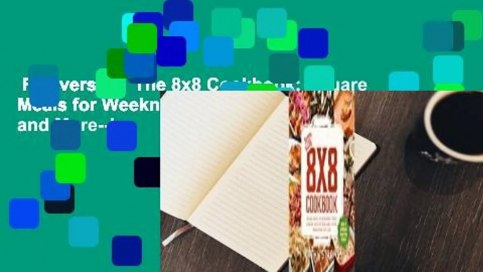 Full version  The 8x8 Cookbook: Square Meals for Weeknight Family Dinners, Desserts and More--In