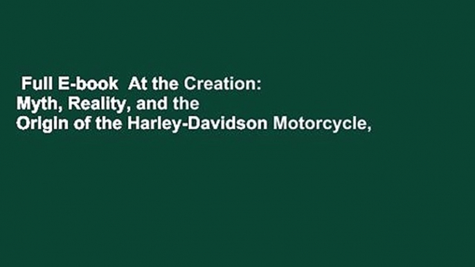 Full E-book  At the Creation: Myth, Reality, and the Origin of the Harley-Davidson Motorcycle,