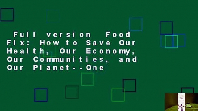 Full version  Food Fix: How to Save Our Health, Our Economy, Our Communities, and Our Planet--One