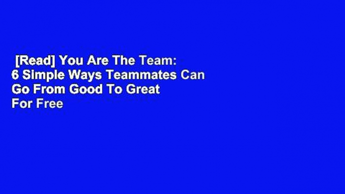 [Read] You Are The Team: 6 Simple Ways Teammates Can Go From Good To Great  For Free