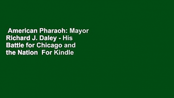 American Pharaoh: Mayor Richard J. Daley - His Battle for Chicago and the Nation  For Kindle