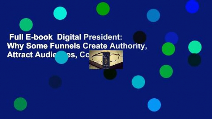 Full E-book  Digital President: Why Some Funnels Create Authority, Attract Audiences, Convert