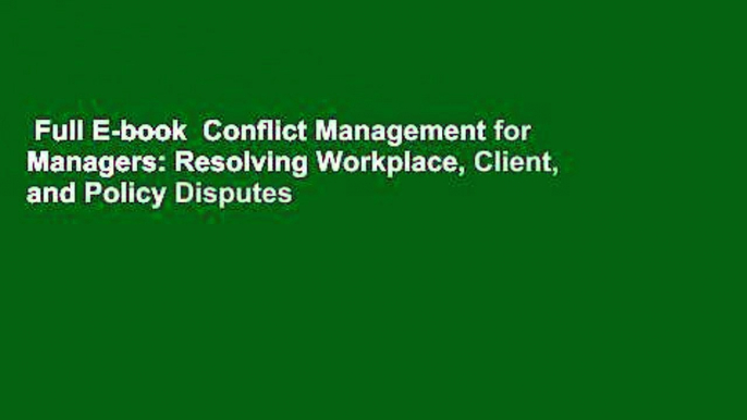 Full E-book  Conflict Management for Managers: Resolving Workplace, Client, and Policy Disputes