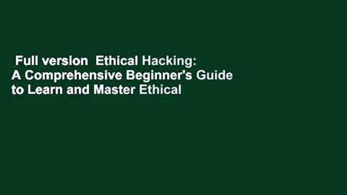 Full version  Ethical Hacking: A Comprehensive Beginner's Guide to Learn and Master Ethical