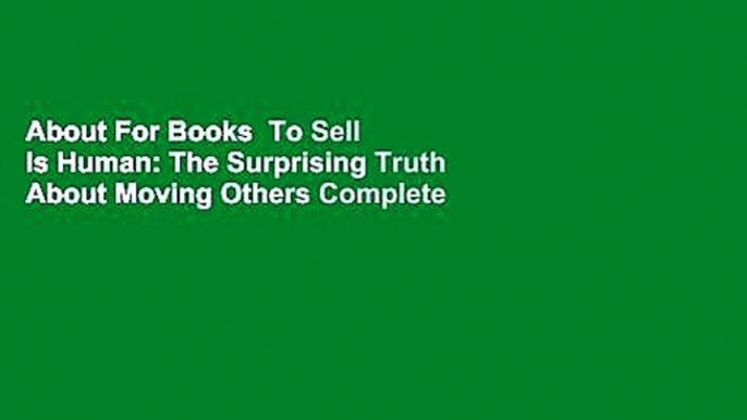 About For Books  To Sell Is Human: The Surprising Truth About Moving Others Complete