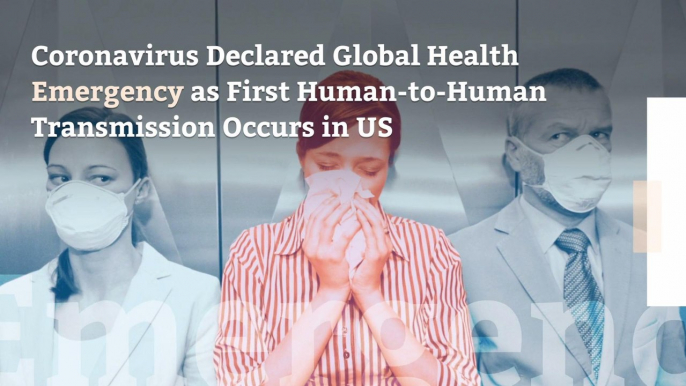 Coronavirus Declared Global Health Emergency as First Human-to-Human Transmission Occurs in US