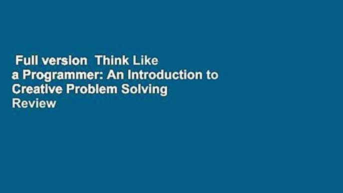 Full version  Think Like a Programmer: An Introduction to Creative Problem Solving  Review