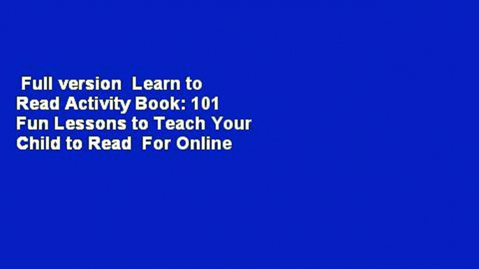 Full version  Learn to Read Activity Book: 101 Fun Lessons to Teach Your Child to Read  For Online