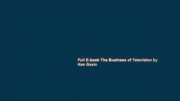 Full E-book The Business of Television by Ken Basin