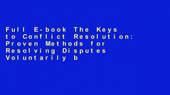 Full E-book The Keys to Conflict Resolution: Proven Methods for Resolving Disputes Voluntarily by