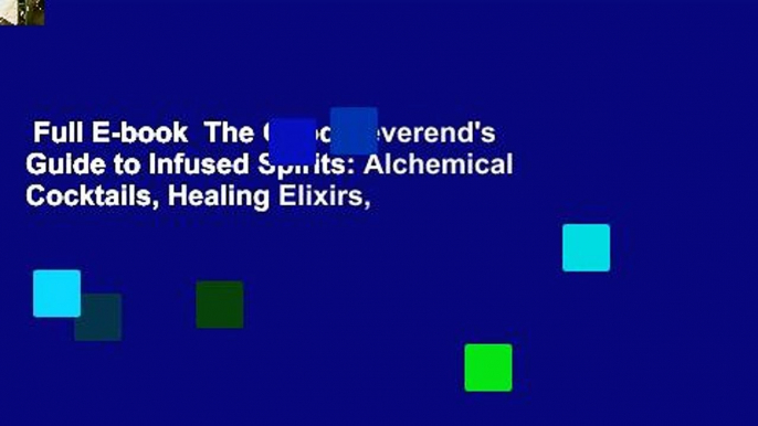 Full E-book  The Good Reverend's Guide to Infused Spirits: Alchemical Cocktails, Healing Elixirs,