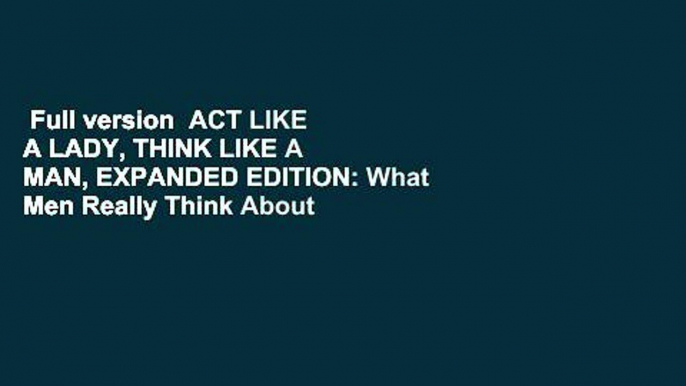 Full version  ACT LIKE A LADY, THINK LIKE A MAN, EXPANDED EDITION: What Men Really Think About