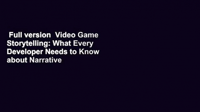 Full version  Video Game Storytelling: What Every Developer Needs to Know about Narrative