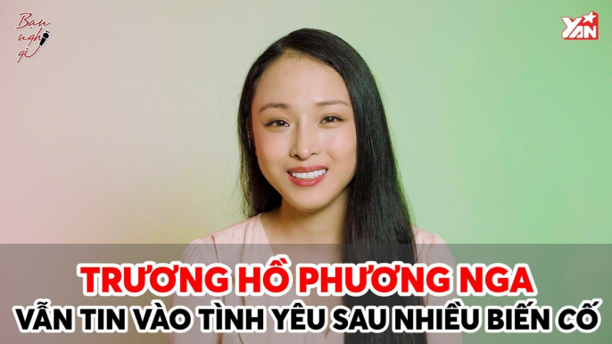 TRƯƠNG HỒ PHƯƠNG NGA VẪN TIN VÀO TÌNH YÊU SAU NHIỀU BIẾN CỐ II YANNEWS