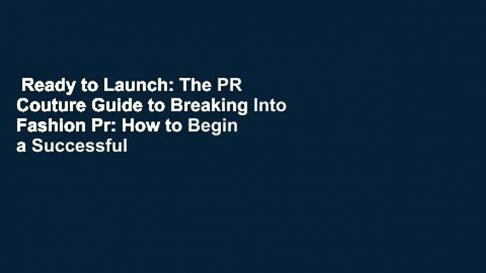 Ready to Launch: The PR Couture Guide to Breaking Into Fashion Pr: How to Begin a Successful