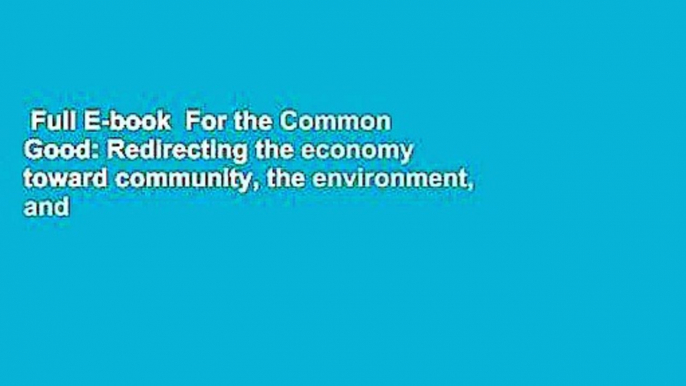 Full E-book  For the Common Good: Redirecting the economy toward community, the environment, and