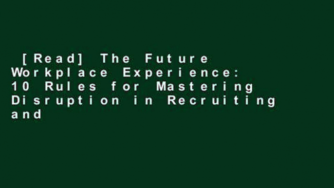 [Read] The Future Workplace Experience: 10 Rules for Mastering Disruption in Recruiting and