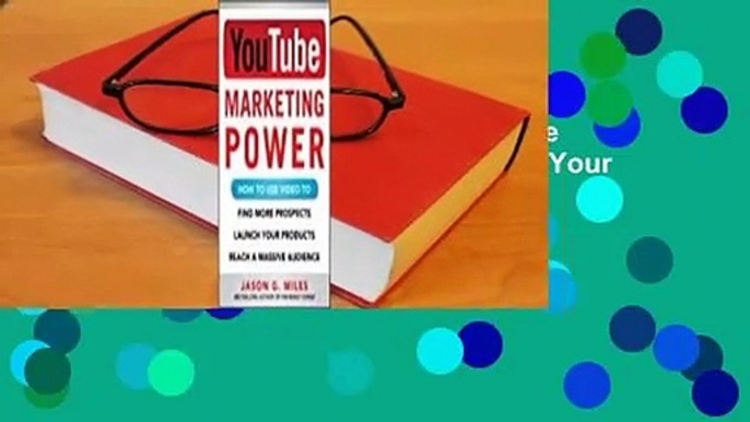 YouTube Marketing Power: How to Use Video to Find More Prospects, Launch Your Products, and Reach