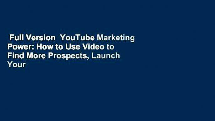 Full Version  YouTube Marketing Power: How to Use Video to Find More Prospects, Launch Your