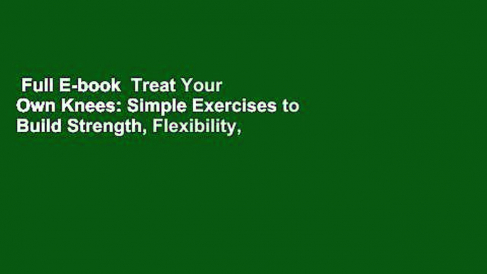 Full E-book  Treat Your Own Knees: Simple Exercises to Build Strength, Flexibility,