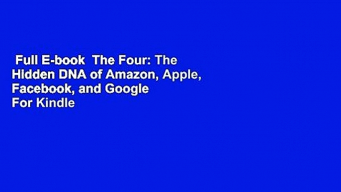 Full E-book  The Four: The Hidden DNA of Amazon, Apple, Facebook, and Google  For Kindle