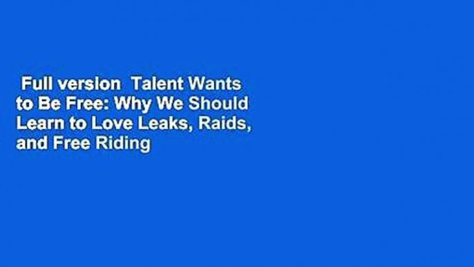 Full version  Talent Wants to Be Free: Why We Should Learn to Love Leaks, Raids, and Free Riding