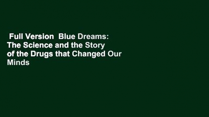 Full Version  Blue Dreams: The Science and the Story of the Drugs that Changed Our Minds Complete