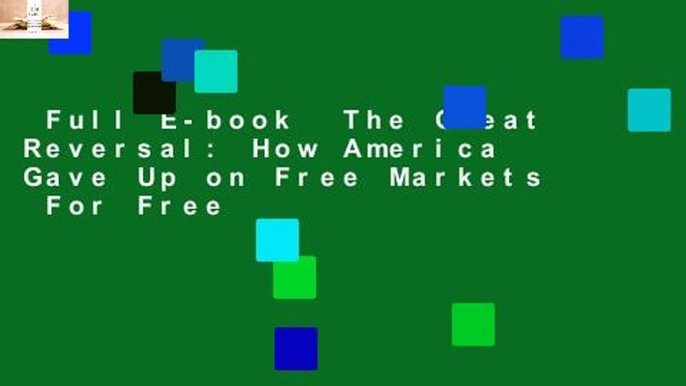 Full E-book  The Great Reversal: How America Gave Up on Free Markets  For Free