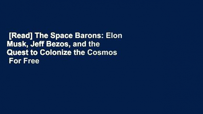 [Read] The Space Barons: Elon Musk, Jeff Bezos, and the Quest to Colonize the Cosmos  For Free