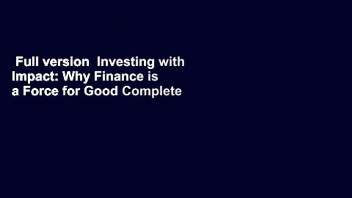 Full version  Investing with Impact: Why Finance is a Force for Good Complete
