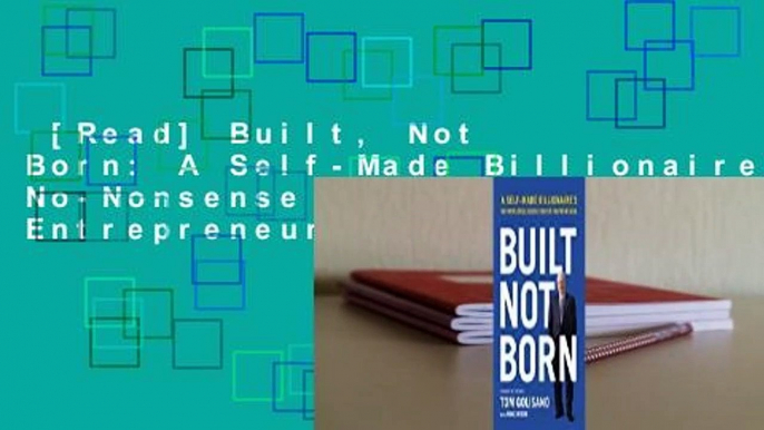 [Read] Built, Not Born: A Self-Made Billionaire's No-Nonsense Guide for Entrepreneurs Complete