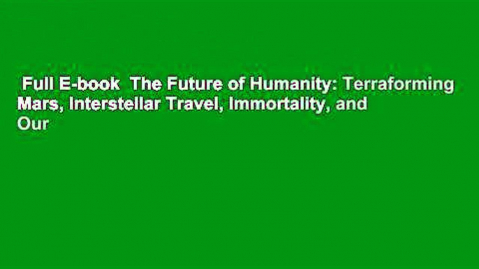 Full E-book  The Future of Humanity: Terraforming Mars, Interstellar Travel, Immortality, and Our